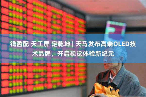 钱盈配 天工屏 定乾坤 | 天马发布高端OLED技术品牌，开启视觉体验新纪元