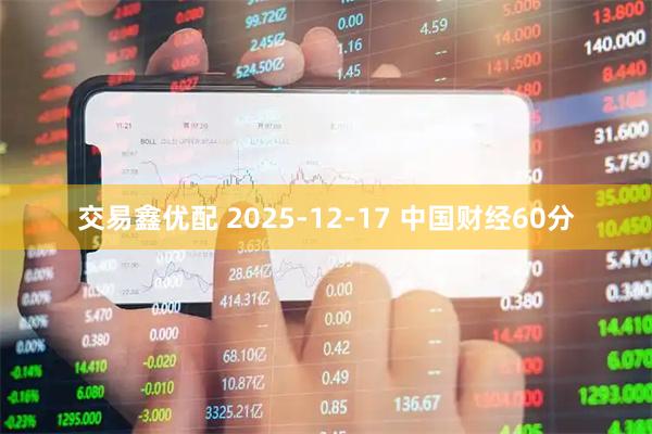 交易鑫优配 2025-12-17 中国财经60分