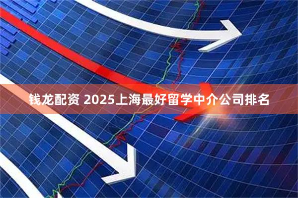 钱龙配资 2025上海最好留学中介公司排名