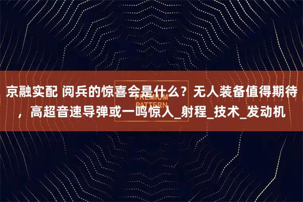 京融实配 阅兵的惊喜会是什么？无人装备值得期待，高超音速导弹或一鸣惊人_射程_技术_发动机